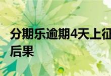 分期乐逾期4天上征信吗 分期乐上征信有什么后果
