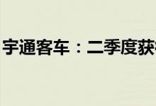 宇通客车：二季度获得政府补助7823.58万元