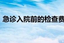 急诊入院前的检查费用怎么报销&#63;