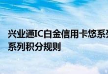 兴业通IC白金信用卡悠系列费用说明 兴业通IC白金信用卡悠系列积分规则