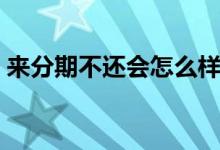 来分期不还会怎么样（来分期不还会怎么样）