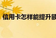 信用卡怎样能提升额度 信用卡如何提升额度