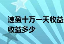 速盈十万一天收益是多少 速盈买40000每天收益多少