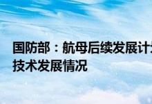 国防部：航母后续发展计划将综合考虑国家安全需要和装备技术发展情况