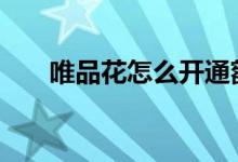 唯品花怎么开通额度 唯品花怎么开通