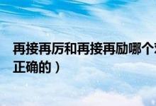 再接再厉和再接再励哪个对（再接再厉和再接再励哪个才是正确的）