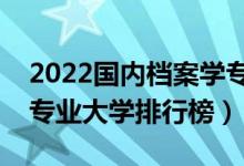 2022国内档案学专业十大名校（全国档案学专业大学排行榜）