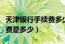 天津银行手续费多少钱（天津银行信用卡的年费是多少）