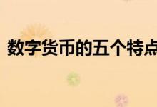 数字货币的五个特点是 数字货币的五个特点