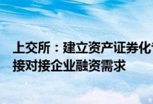 上交所：建立资产证券化专项团队和市场服务直通车机制直接对接企业融资需求