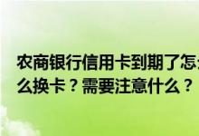 农商银行信用卡到期了怎么办（天津农商银行信用卡到期怎么换卡？需要注意什么？）