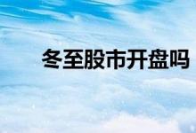 冬至股市开盘吗 请问冬至股市放假吗