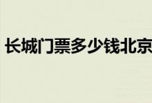 长城门票多少钱北京（长城门票多少钱一张）
