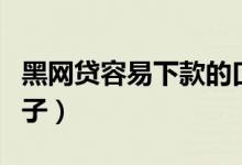 黑网贷容易下款的口子（网黑网贷能下款的口子）