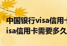 中国银行visa信用卡办理时间 办理中国银行visa信用卡需要多久