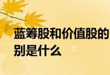蓝筹股和价值股的区别 绩优股和蓝筹股的区别是什么