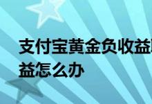 支付宝黄金负收益取消方法 支付宝黄金负收益怎么办