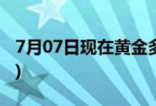 7月07日现在黄金多少钱一克(2022年7月7日)
