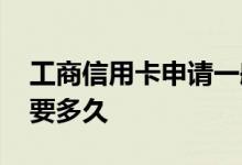 工商信用卡申请一般要多久 工商申请信用卡要多久