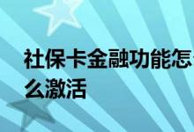 社保卡金融功能怎么激活 社保卡金融功能怎么激活