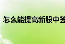 怎么能提高新股中签率 怎么提高新股中签率