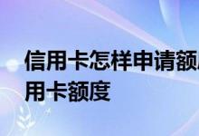 信用卡怎样申请额度才高 信用卡如何提高信用卡额度
