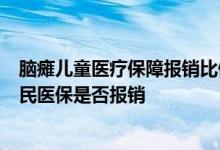 脑瘫儿童医疗保障报销比例 株洲1-7岁儿童脑瘫康复治疗居民医保是否报销 