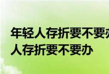 年轻人存折要不要办38的脚 脚长是多少 年轻人存折要不要办