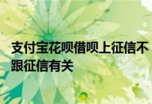 支付宝花呗借呗上征信不 支付宝借呗花呗都不能用了是不是跟征信有关