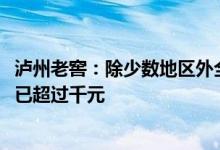 泸州老窖：除少数地区外全国范围内国窖1573消费者成交价已超过千元