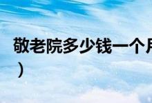 敬老院多少钱一个月（具体费用分这两种情况）