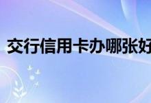 交行信用卡办哪张好 交行可以办几张信用卡
