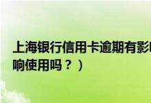 上海银行信用卡逾期有影响吗（上海银行信用卡逾期后会影响使用吗？）