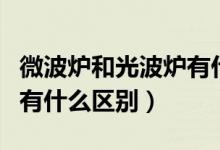 微波炉和光波炉有什么差别（微波炉和光波炉有什么区别）