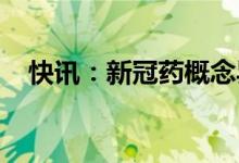 快讯：新冠药概念异动阿兹夫定方向领涨