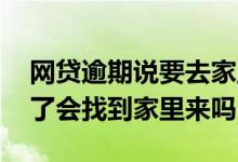 网贷逾期说要去家里了怎么办 借的网贷逾期了会找到家里来吗