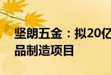 坚朗五金：拟20亿元投建家居及智慧安防产品制造项目