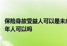 保险身故受益人可以是未成年子女吗 保单身故受益人是未成年人可以吗