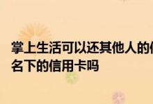 掌上生活可以还其他人的信用卡吗 在掌上生活能偿还非本人名下的信用卡吗