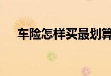 车险怎样买最划算呢 车险怎样买才划算