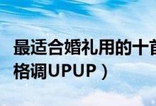 最适合婚礼用的十首英文歌（婚礼必备英文歌格调UPUP）
