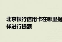北京银行信用卡在哪里提额 北京银行信用卡额度是多少 怎样进行提额