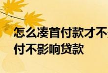 怎么凑首付款才不影响在银行贷款 如何凑首付不影响贷款