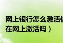 网上银行怎么激活信用卡（上海银行信用卡能在网上激活吗）