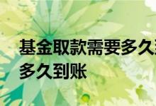 基金取款需要多久到账 银行的基金取出来要多久到账