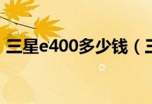 三星e400多少钱（三星4300价格是多少钱）
