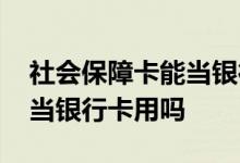 社会保障卡能当银行卡绑定吗 社会保障卡能当银行卡用吗