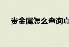 贵金属怎么查询真假 贵金属怎么买涨跌