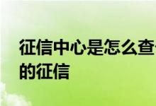 征信中心是怎么查个人征信 怎么查征信个人的征信