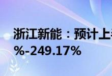 浙江新能：预计上半年净利同比增长195.45%-249.17%